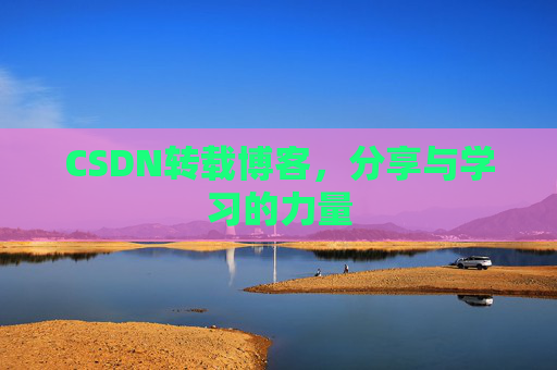 CSDN转载博客，分享与学习的力量